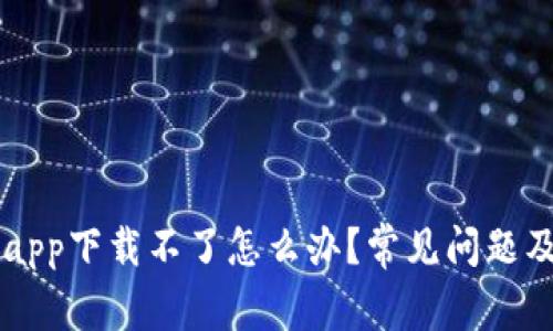 有信钱包app下载不了怎么办？常见问题及解决方法