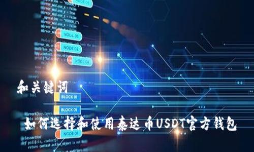 和关键词

 如何选择和使用泰达币USDT官方钱包