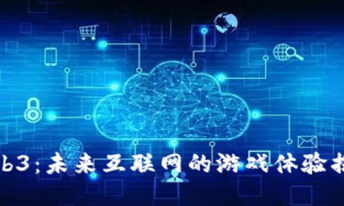 Web3：未来互联网的游戏体验揭秘