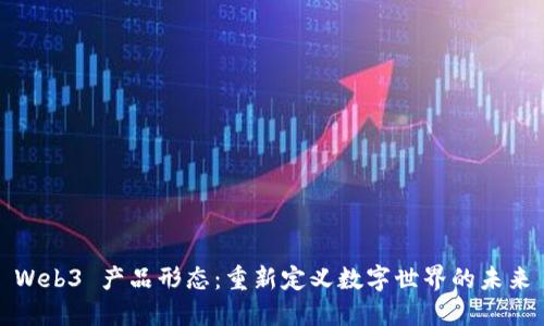 Web3 产品形态：重新定义数字世界的未来