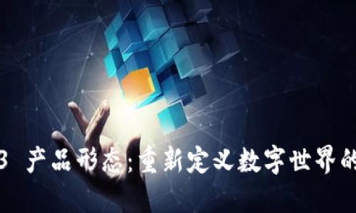 Web3 产品形态：重新定义数字世界的未来