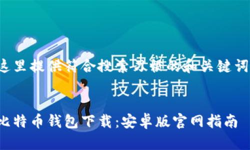 这里提供符合搜索习惯的和关键词：

  
比特币钱包下载：安卓版官网指南
