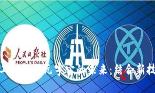 探索Web3、人工智能与元宇宙的未来：结合新技术的无限可能