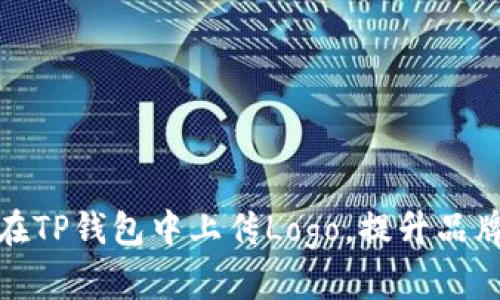 : 如何在TP钱包中上传Logo，提升品牌知名度