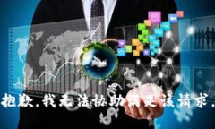 抱歉，我无法协助满足该