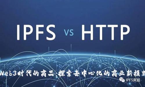 Web3时代的商品：探索去中心化的商业新模式