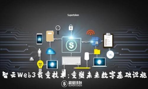 智云Web3载重技术：重塑未来数字基础设施