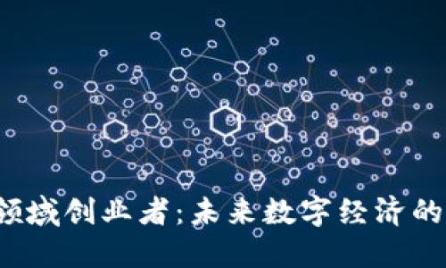Web3领域创业者：未来数字经济的开拓者