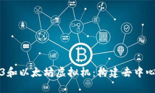 深入了解Web3和以太坊虚拟机：构建去中心化网络的未来