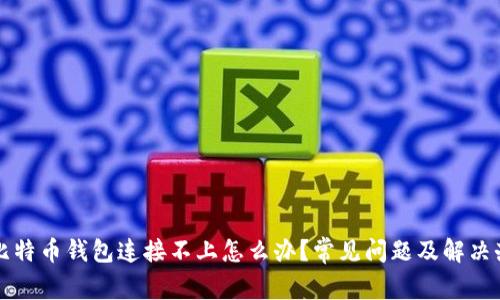 奔比特币钱包连接不上怎么办？常见问题及解决办法