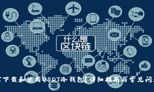 : 如何下载和使用USDT冷钱包？详细指南与常见问题解答