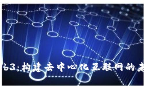 Web3：构建去中心化互联网的未来