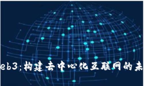 Web3：构建去中心化互联网的未来