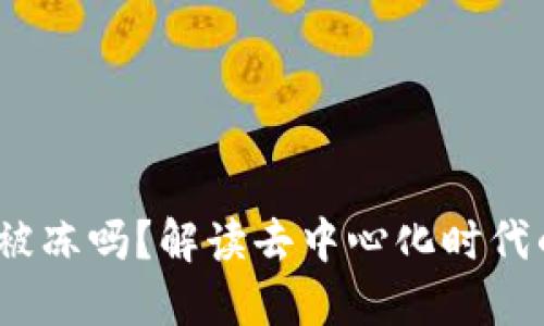 Web3账户会被冻吗？解读去中心化时代的风险与安全