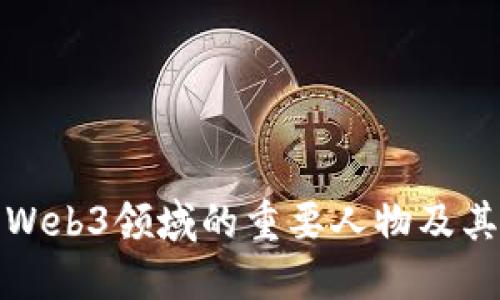 谁是Web3领域的重要人物及其贡献