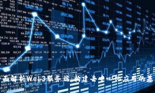 全面解析Web3服务端：构建去中心化应用的基础
