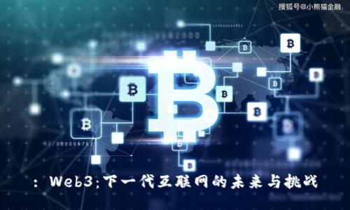 : Web3：下一代互联网的未来与挑战