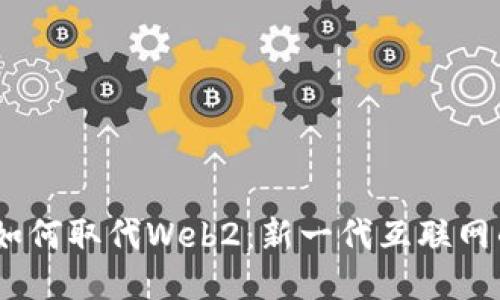Web3如何取代Web2：新一代互联网的崛起