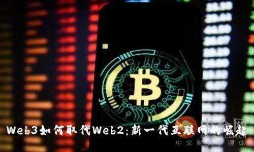 Web3如何取代Web2：新一代互联网的崛起