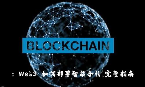 : Web3 如何部署智能合约：完整指南