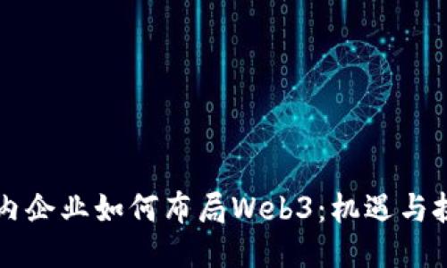 国内企业如何布局Web3：机遇与挑战