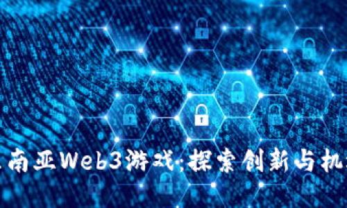 东南亚Web3游戏：探索创新与机遇