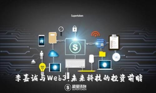 李嘉诚与Web3：未来科技的投资前瞻