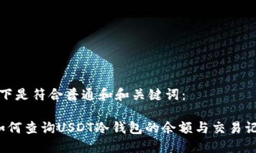 以下是符合普通和和关键词：

 如何查询USDT冷钱包的余额与交易记录