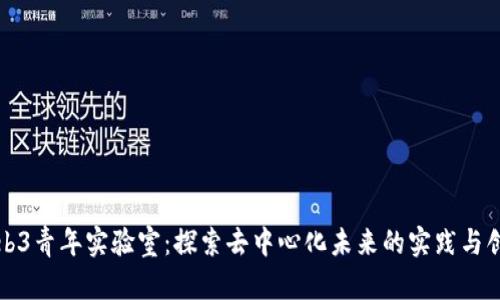 Web3青年实验室：探索去中心化未来的实践与创新