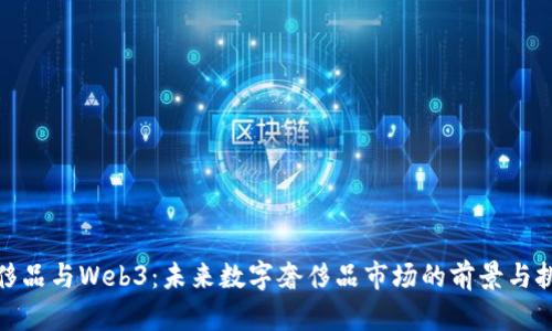 奢侈品与Web3：未来数字奢侈品市场的前景与挑战