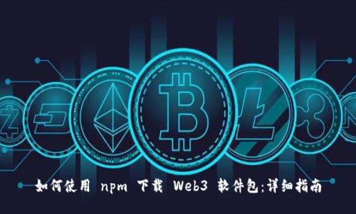 如何使用 npm 下载 Web3 软件包：详细指南
