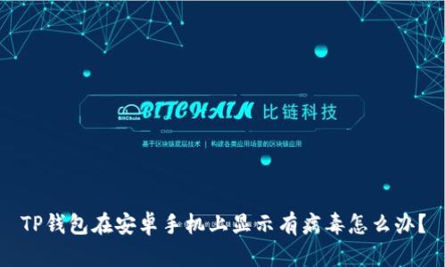 TP钱包在安卓手机上显示有病毒怎么办？