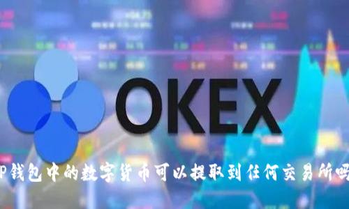 TP钱包中的数字货币可以提取到任何交易所吗？
