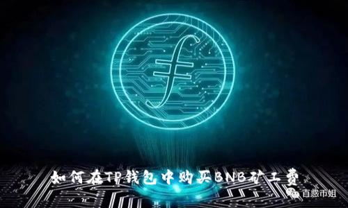 如何在TP钱包中购买BNB矿工费