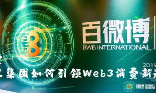 设置  
蚂蚁集团如何引领Web3消费新趋势