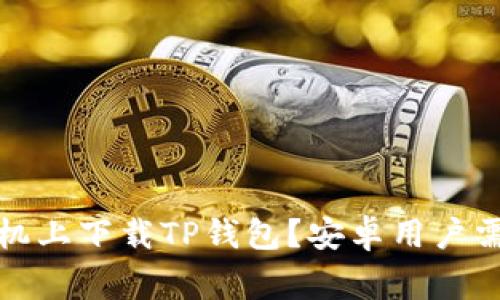 如何在苹果手机上下载TP钱包？安卓用户需要知道的事项