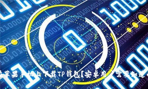 如何在苹果手机上下载TP钱包？安卓用户需要知道的事项