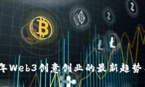 2023年Web3创意创业的最新趋势与机会