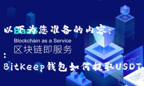 以下为您准备的内容：

:
BitKeep钱包如何提取USDT