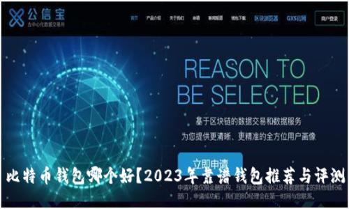 比特币钱包哪个好？2023年靠谱钱包推荐与评测