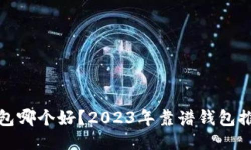 比特币钱包哪个好？2023年靠谱钱包推荐与评测