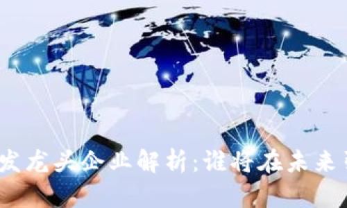2023年Web3开发龙头企业解析：谁将在未来引领区块链革命？