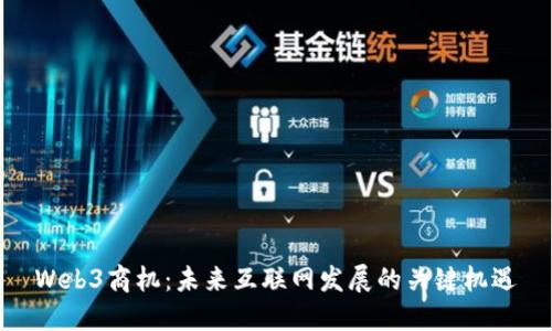 Web3商机：未来互联网发展的关键机遇
