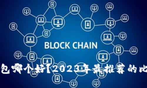 国产比特币钱包哪个好？2023年最推荐的比特币钱包评测