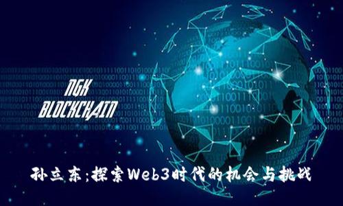 孙立东：探索Web3时代的机会与挑战