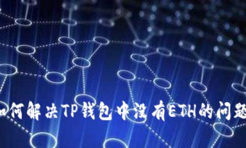 如何解决TP钱包中没有ETH的问题？