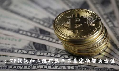 : TP钱包扫二维码显示不兼容的解决方法