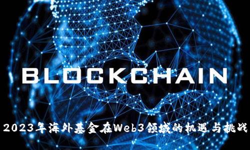 2023年海外基金在Web3领域的机遇与挑战