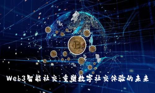 Web3智能社交：重塑数字社交体验的未来
