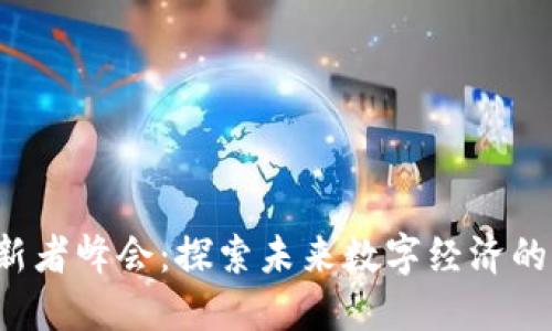 Web3创新者峰会：探索未来数字经济的立法框架